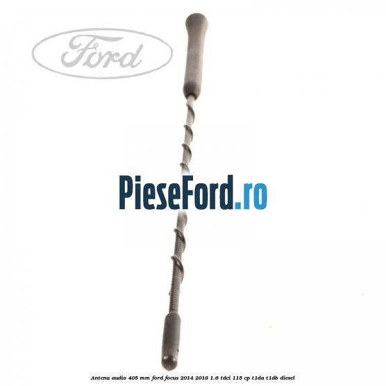 Antena audio 405 mm Ford Focus 2014-2018 1.6 TDCi 115 cp T1DA, T1DB diesel