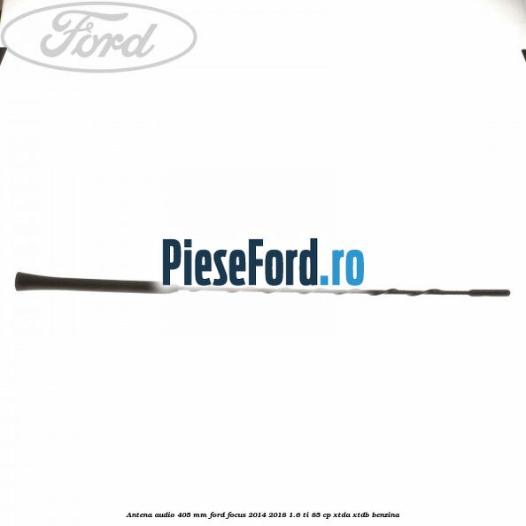 Antena audio 405 mm Ford Focus 2014-2018 1.6 Ti 85 cp XTDA, XTDB benzina