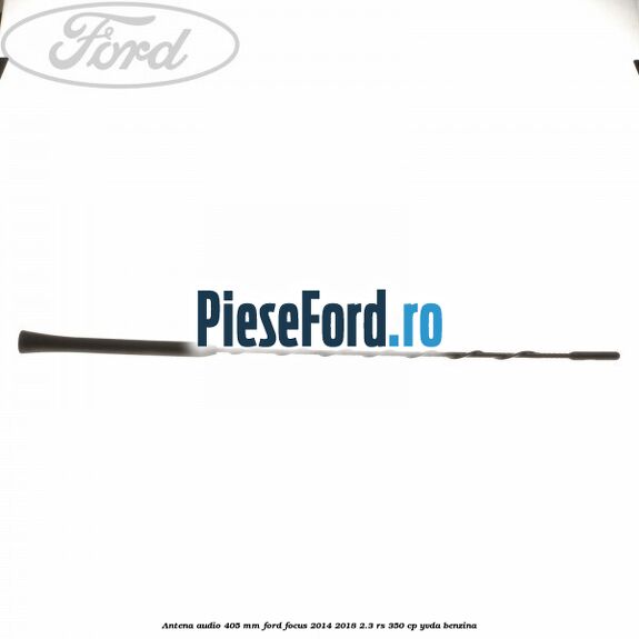 Antena audio 405 mm Ford Focus 2014-2018 2.3 RS 350 cp YVDA benzina