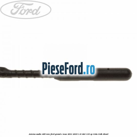 Antena audio 405 mm Ford Grand C-Max 2011-2015 1.6 TDCi 115 cp T1DA, T1DB diesel