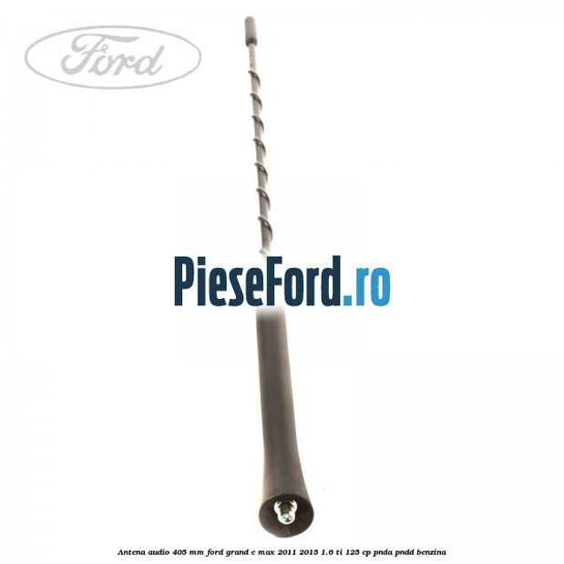 Antena audio 405 mm Ford Grand C-Max 2011-2015 1.6 Ti 125 cp PNDA, PNDD benzina