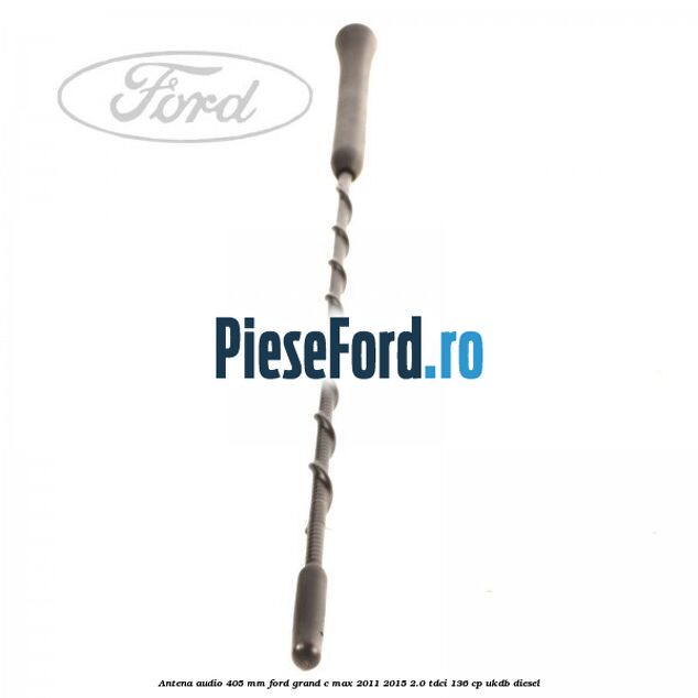 Antena audio 405 mm Ford Grand C-Max 2011-2015 2.0 TDCi 136 cp UKDB diesel