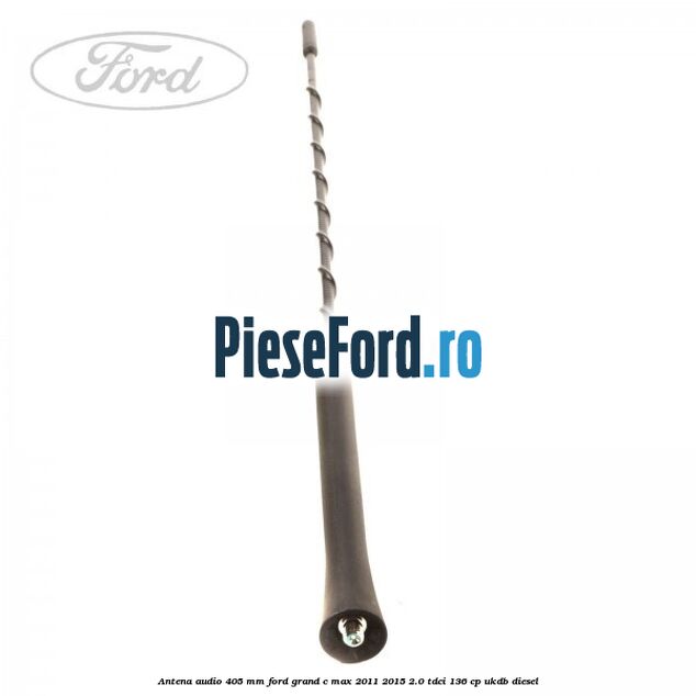 Antena audio 405 mm Ford Grand C-Max 2011-2015 2.0 TDCi 136 cp UKDB diesel