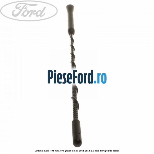 Antena audio 405 mm Ford Grand C-Max 2011-2015 2.0 TDCi 140 cp UFDB diesel