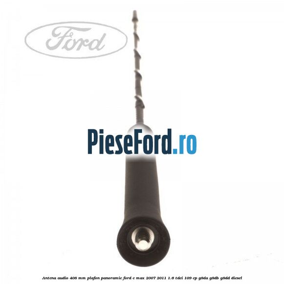 Antena audio 408 mm plafon panoramic Ford C-Max 2007-2011 1.6 TDCi 109 cp G8DA, G8DB, G8DD diesel
