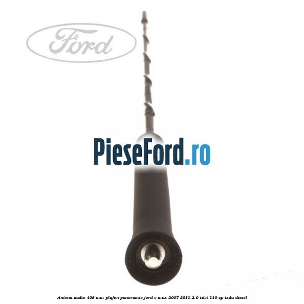 Antena audio 408 mm plafon panoramic Ford C-Max 2007-2011 2.0 TDCi 110 cp IXDA diesel