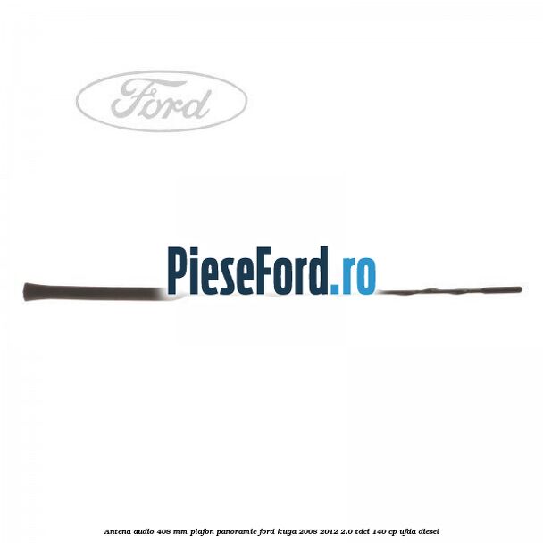 Antena audio 408 mm plafon panoramic Ford Kuga 2008-2012 2.0 TDCI 140 cp UFDA diesel