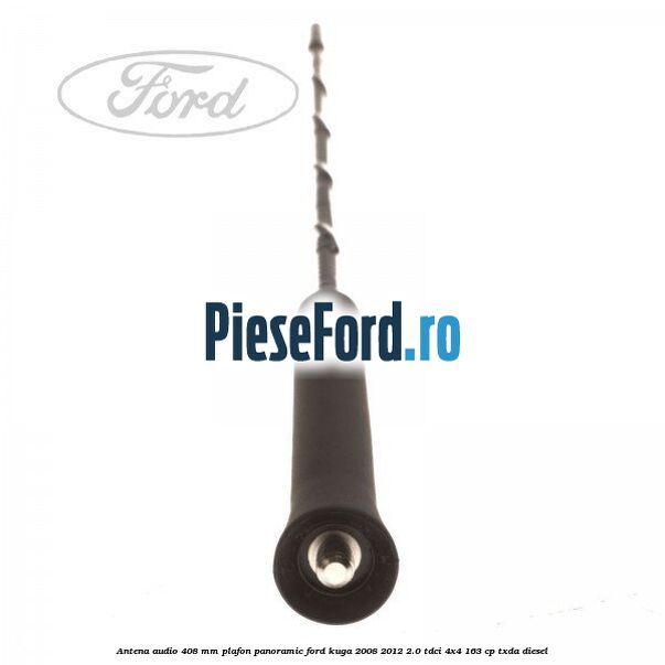 Antena audio 408 mm plafon panoramic Ford Kuga 2008-2012 2.0 TDCI 4x4 163 cp Antena audio 408 mm plafon panoramic Ford Kuga 2008-2012 2.0 TDCI 4x4 163 cp TXDA diesel