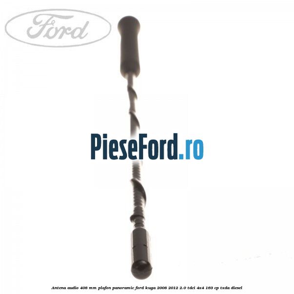Antena audio 408 mm plafon panoramic Ford Kuga 2008-2012 2.0 TDCI 4x4 163 cp Antena audio 408 mm plafon panoramic Ford Kuga 2008-2012 2.0 TDCI 4x4 163 cp TXDA diesel