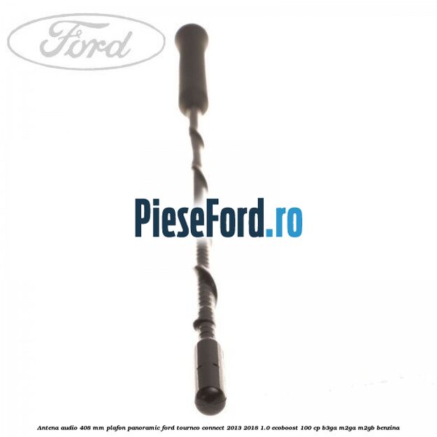 Antena audio 408 mm plafon panoramic Ford Tourneo Connect 2013-2018 1.0 EcoBoost 100 cp Antena audio 408 mm plafon panoramic Ford Tourneo Connect 2013-2018 1.0 EcoBoost 100 cp B3GA, M2GA, M2GB benzina