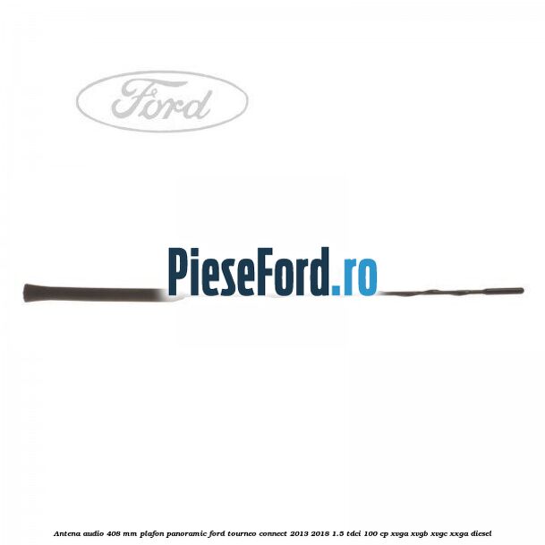 Antena audio 408 mm plafon panoramic Ford Tourneo Connect 2013-2018 1.5 TDCi 100 cp XVGA, XVGB, XVGC, XXGA diesel