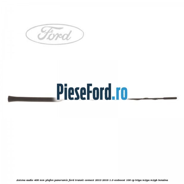 Antena audio 408 mm plafon panoramic Ford Transit Connect 2013-2018 1.0 EcoBoost 100 cp B3GA, M2GA, M2GB benzina