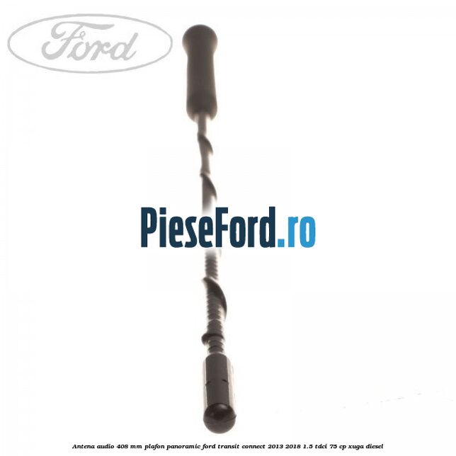 Antena audio 408 mm plafon panoramic Ford Transit Connect 2013-2018 1.5 TDCi 75 cp XUGA diesel