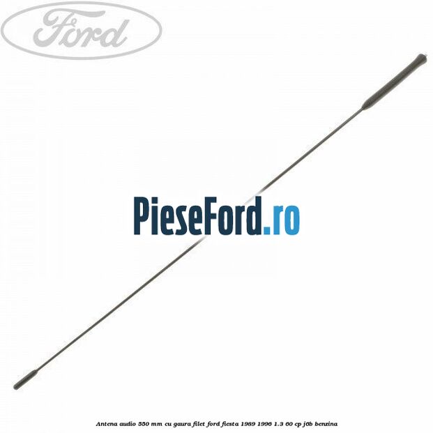 Antena audio 550 mm cu gaura filet Ford Fiesta 1989-1996 1.3 60 cp Antena audio 550 mm cu gaura filet Ford Fiesta 1989-1996 1.3 60 cp J6B benzina