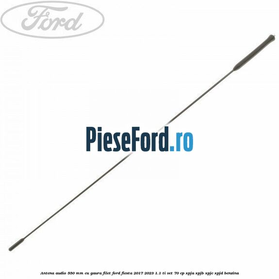 Antena audio 550 mm cu gaura filet Ford Fiesta 2017-2023 1.1 Ti-VCT 70 cp Antena audio 550 mm cu gaura filet Ford Fiesta 2017-2023 1.1 Ti-VCT 70 cp XPJA, XPJB, XPJC, XPJD benzina