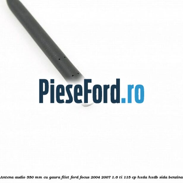 Antena audio 550 mm cu gaura filet Ford Focus 2004-2007 1.6 Ti 115 cp Antena audio 550 mm cu gaura filet Ford Focus 2004-2007 1.6 Ti 115 cp HXDA, HXDB, SIDA benzina