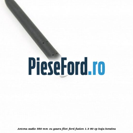 Antena audio 550 mm cu gaura filet Ford Fusion 1.3 60 cp BAJA benzina