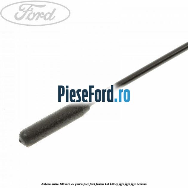 Antena audio 550 mm cu gaura filet Ford Fusion 1.6 100 cp FYJA, FYJB, FYJC benzina