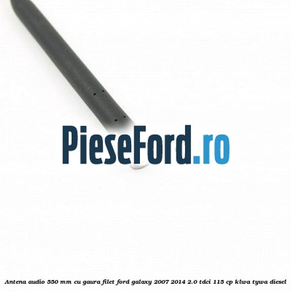 Antena audio 550 mm cu gaura filet Ford Galaxy 2007-2014 2.0 TDCi 115 cp KLWA, TYWA diesel