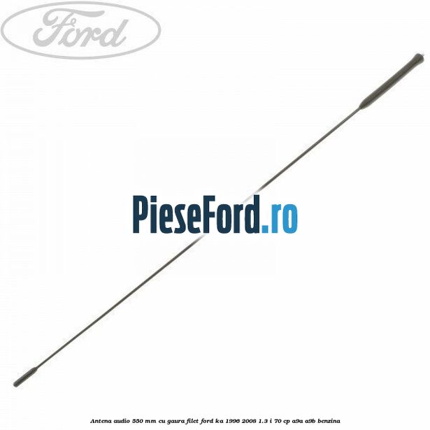 Antena audio 550 mm cu gaura filet Ford Ka 1996-2008 1.3 i 70 cp A9A, A9B benzina