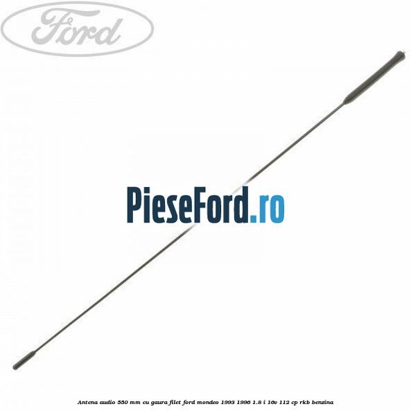 Antena audio 550 mm cu gaura filet Ford Mondeo 1993-1996 1.8 i 16V 112 cp RKB benzina