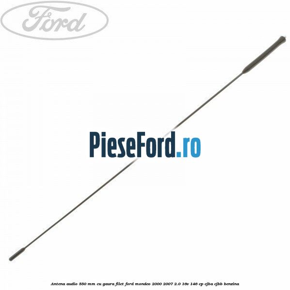 Antena audio 550 mm cu gaura filet Ford Mondeo 2000-2007 2.0 16V 146 cp CJBA, CJBB benzina