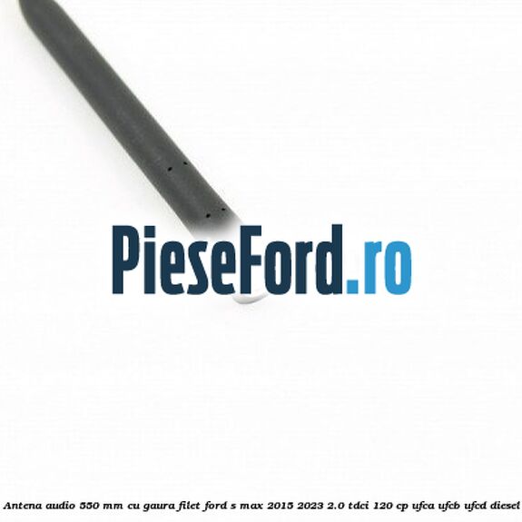 Antena audio 550 mm cu gaura filet Ford S-Max 2015-2023 2.0 TDCi 120 cp UFCA, UFCB, UFCD diesel