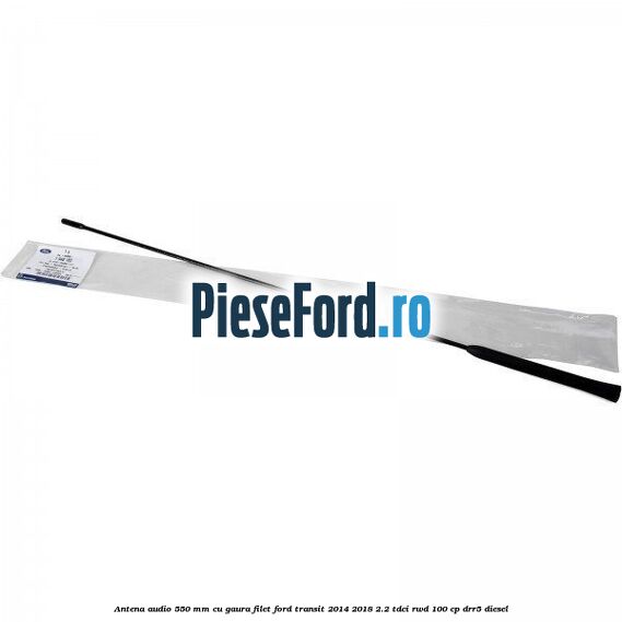 Antena audio 550 mm cu gaura filet Ford Transit 2014-2018 2.2 TDCi RWD 100 cp DRR5 diesel