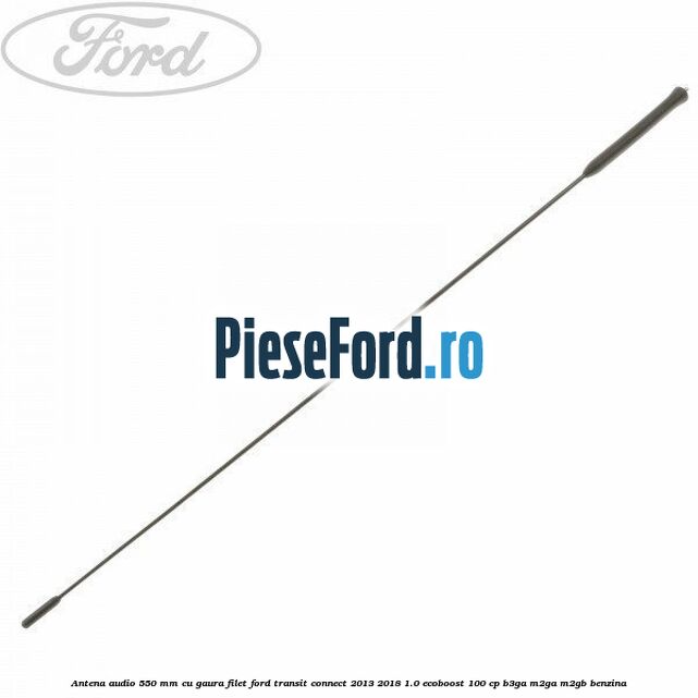 Antena audio 550 mm cu gaura filet Ford Transit Connect 2013-2018 1.0 EcoBoost 100 cp B3GA, M2GA, M2GB benzina