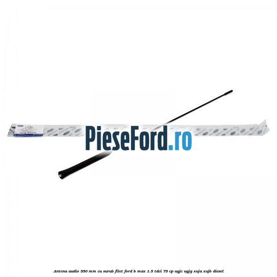 Antena audio 550 mm cu surub filet Ford B-Max 1.5 TDCi 75 cp Antena audio 550 mm cu surub filet Ford B-Max 1.5 TDCi 75 cp UGJC, UGJG, XUJA, XUJB diesel