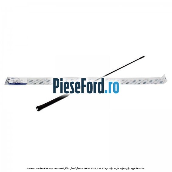 Antena audio 550 mm cu surub filet Ford Fiesta 2008-2012 1.4 97 cp RTJA, RTJB, SPJA, SPJC, SPJE benzina