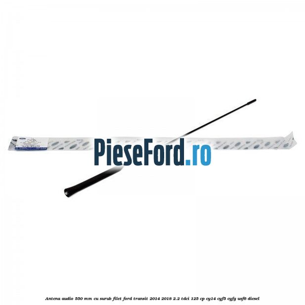 Antena audio 550 mm cu surub filet Ford Transit 2014-2018 2.2 TDCi 125 cp CY14, CYF5, CYFG, USF6 diesel