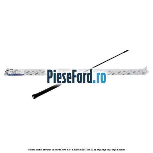 Antena audio 550 mm, cu surub Ford Fiesta 2008-2012 1.25 82 cp Antena audio 550 mm, cu surub Ford Fiesta 2008-2012 1.25 82 cp SNJA, SNJB, SNJC, SNJD benzina