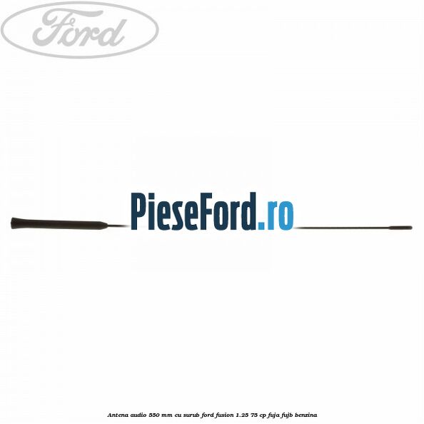 Antena audio 550 mm, cu surub Ford Fusion 1.25 75 cp FUJA, FUJB benzina