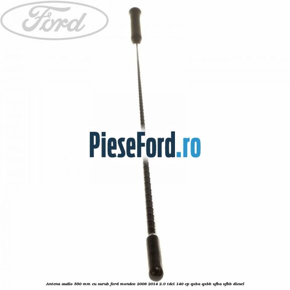 Antena audio 550 mm, cu surub Ford Mondeo 2008-2014 2.0 TDCi 140 cp QXBA, QXBB, UFBA, UFBB diesel