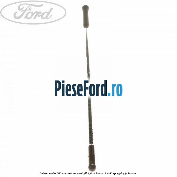 Antena audio 550 mm DAB cu surub filet Ford B-Max 1.4 90 cp SPJD, SPJE benzina