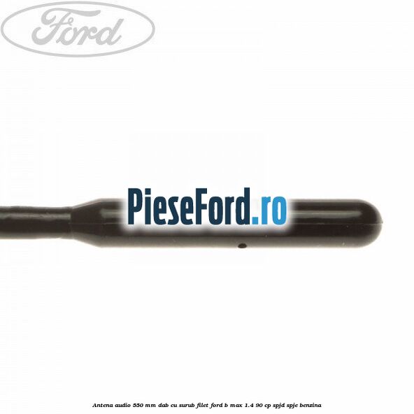 Antena audio 550 mm DAB cu surub filet Ford B-Max 1.4 90 cp SPJD, SPJE benzina