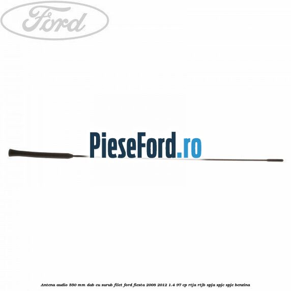 Antena audio 550 mm DAB cu surub filet Ford Fiesta 2008-2012 1.4 97 cp RTJA, RTJB, SPJA, SPJC, SPJE benzina