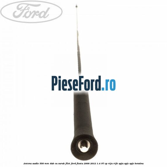 Antena audio 550 mm DAB cu surub filet Ford Fiesta 2008-2012 1.4 97 cp RTJA, RTJB, SPJA, SPJC, SPJE benzina
