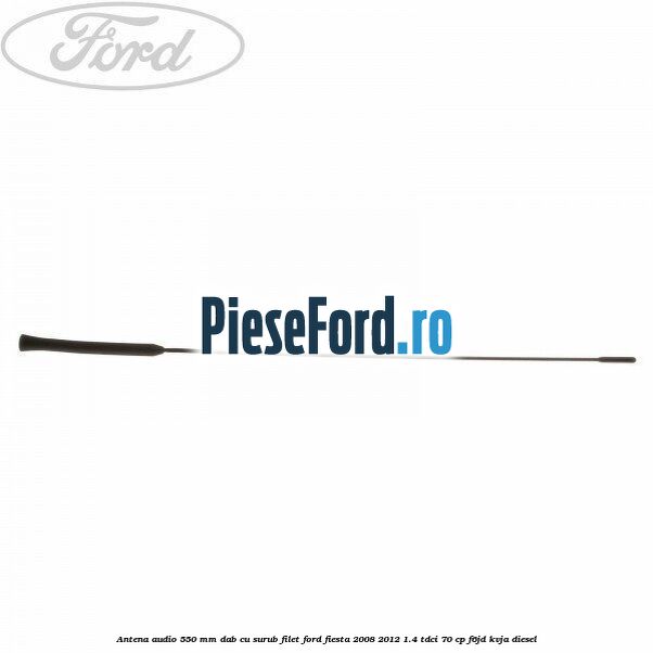Antena audio 550 mm DAB cu surub filet Ford Fiesta 2008-2012 1.4 TDCi 70 cp F6JD, KVJA diesel
