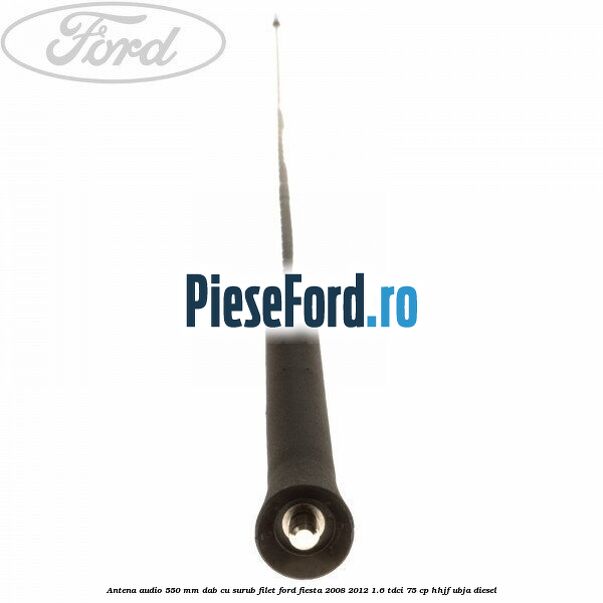 Antena audio 550 mm DAB cu surub filet Ford Fiesta 2008-2012 1.6 TDCi 75 cp HHJF, UBJA diesel