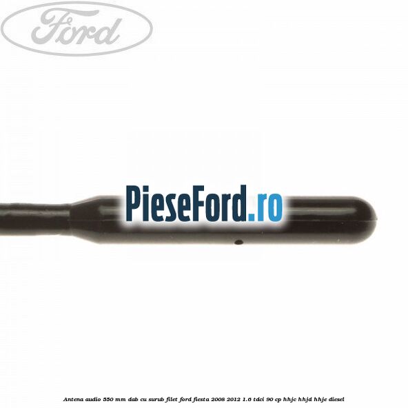 Antena audio 550 mm DAB cu surub filet Ford Fiesta 2008-2012 1.6 TDCi 90 cp HHJC, HHJD, HHJE diesel