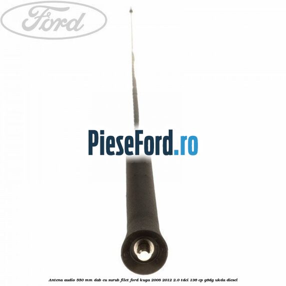 Antena audio 550 mm DAB cu surub filet Ford Kuga 2008-2012 2.0 TDCi 136 cp G6DG, UKDA diesel