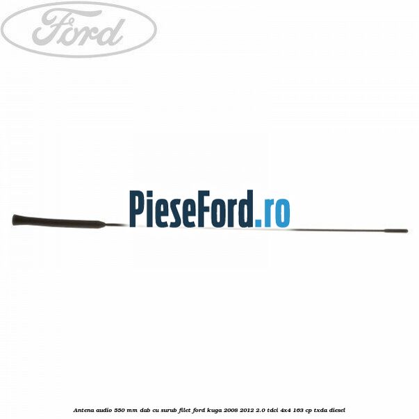 Antena audio 550 mm DAB cu surub filet Ford Kuga 2008-2012 2.0 TDCI 4x4 163 cp TXDA diesel