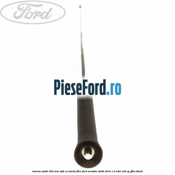 Antena audio 550 mm DAB cu surub filet Ford Mondeo 2008-2014 1.8 TDCi 100 cp FFBA diesel