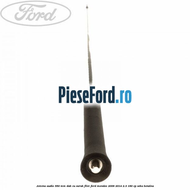 Antena audio 550 mm DAB cu surub filet Ford Mondeo 2008-2014 2.3 160 cp Antena audio 550 mm DAB cu surub filet Ford Mondeo 2008-2014 2.3 160 cp SEBA benzina
