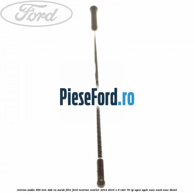 Antena audio 550 mm DAB cu surub filet Ford Tourneo Courier 2014-2018 1.5 TDCi 75 cp UGCA, UGCB, XUCC, XUCD, XUCE diesel