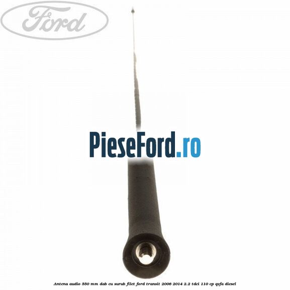 Antena audio 550 mm DAB cu surub filet Ford Transit 2006-2014 2.2 TDCi 110 cp QVFA diesel
