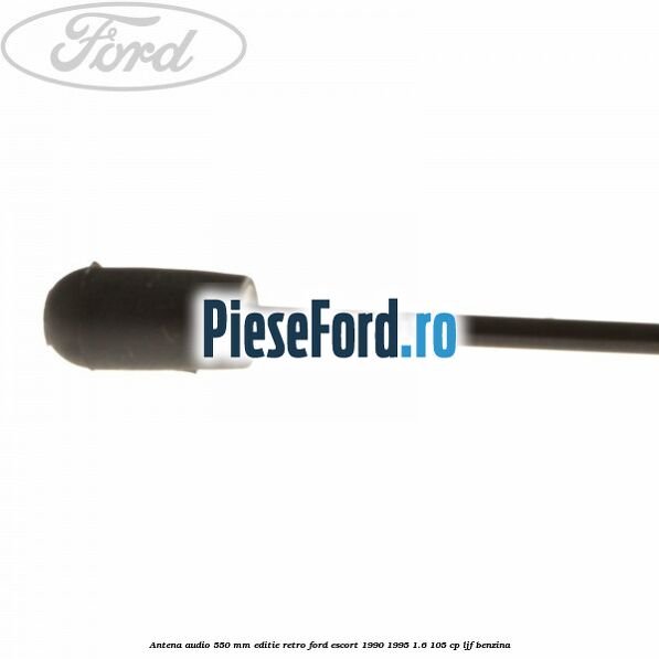 Antena audio 550 mm editie retro Ford Escort 1990-1995 1.6 105 cp LJF benzina