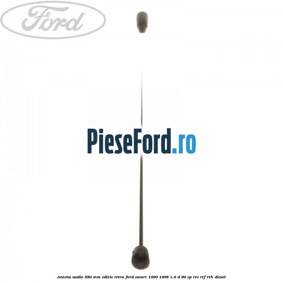 Antena audio 550 mm editie retro Ford Escort 1990-1995 1.8 D 60 cp RTE, RTF, RTH diesel